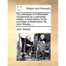 The Principles of a Methodist. Occasioned by a Pamphlet Intitled, a Brief History of the Principles of Methodism. by John Wesley, ...