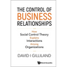 Control of Business Relationships, The: How Social Control Theory Explains Interactions Among Organizations