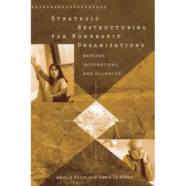 Strategic Restructuring for Nonprofit Organizations: Mergers, Integrations, and Alliances