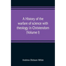A history of the warfare of science with theology in Christendom (Volume I)