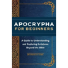 Apocrypha for Beginners: A Guide to Understanding and Exploring Scriptures Beyond the Bible