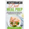 Mediterranean Diet Meal Prep: The Complete Guide to Losing Weight Quickly With the Mediterranean Diet - 28 Day Meal Plan With Quick, Tasty, and Heal