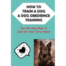 How To Train A Dog & Dog Obedience Training: Fun And Easy Ways To Care For Your Furry Friend: How To Communicate With Your Dog