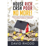 House Rich Cash Poor No More: How to use the equity in your home to achieve financial freedom