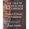 THE TALE OF THE HEALER & THE EMPEROR Fabre d 'Olivet vs Napoleon: (A Historical Novel of a True Story)
