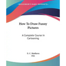 How To Draw Funny Pictures: A Complete Course In Cartooning