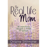 The Real Life Mom: 96 Inspirational Thoughts and Stories for Mothers