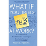 What If You Tried This At Work: A Field Guide of Possibilities for Becoming an Invaluable Manager