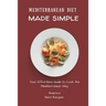 Mediterranean Diet Made Simple: Your Effortless Guide to Cook the Mediterranean Way