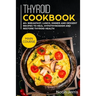 Thyroid Cookbook: MAIN COURSE - 60+ Breakfast, Lunch, Dinner and Dessert Recipes to heal Hypothyroidism and restore thyroid health