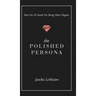 The Polished Persona: Your Go-To Guide For Being More Elegant