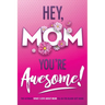 Hey, Mom You're Awesome! the Ultimate What I Love about Mom Fill-In-the-Blank Gift Book: (Things I Love about You Book for Mom Prompted Fill in Blank