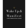 Wake Up & Manifest: A Daily Manifestation Journal