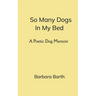 So Many Dogs In My Bed A Poetic Dog Memoir