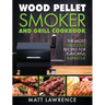 Wood Pellet Smoker and Grill Cookbook: The Most Delicious Recipes for Flavorful Barbecue