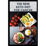 The New Keto Diet for Cancer: Complete Guide on Treating and Preventing Cancer With Keto Diet