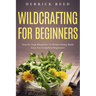 Wildcrafting For Beginners: Step By Step Blueprint To Wildcrafting Made Easy For Complete Beginners