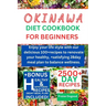 Okinawa diet cookbook for beginners: Enjoy your life style with our delicious 100+recipes to renovate your healthy, +satisfying 28day meal plan to bal