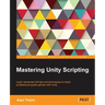 Mastering Unity Scripting: Learn advanced C# tips and techniques to make professional-grade games with Unity