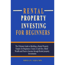 Rental Property Investing For Beginners: The Ultimate Guide to Building a Rental Property Empire for Beginners, Create a Cash-flow, Build Wealth and P