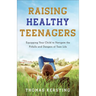 Raising Healthy Teenagers: Equipping Your Child to Navigate the Pitfalls and Dangers of Teen Life