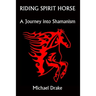 Riding Spirit Horse: A Journey Into Shamanism