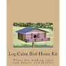 Log Cabin Bird House Kit: Plans for making your own houses and feeders