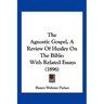 The Agnostic Gospel, A Review Of Huxley On The Bible: With Related Essays (1896)
