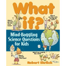 What If: Mind-Boggling Science Questions for Kids