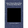 How to teach Black Boys to become Black Men?