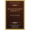The Works of Friedrich Nietzsche V11: The Case of Wagner: The Twilight of the Idols; Nietsche Contra Wagner