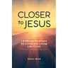 Closer to Jesus: 5-Minute Devotions for Living and Loving Like Christ