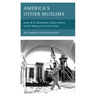 America's Other Muslims: Imam W.D. Mohammed, Islamic Reform, and the Making of American Islam