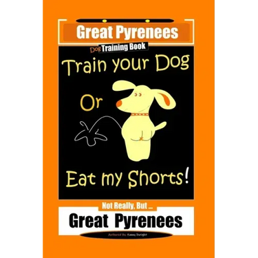 Great Pyrenees, Train Your Dog Or Eat My Shorts! Not Really, But...Great Pyrenees
