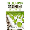 Hydroponic Gardening Secrets: The Complete Beginners Guide to Learn How to Start Hydroponics from Scratch. Perfect Hydroponic System to Grow Your Frui
