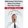Ridiculously Weird Facts About Everything That Most People Don'T Know: General Facts Book
