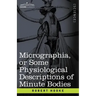 Micrographia or Some Physiological Descriptions of Minute Bodies