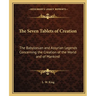 The Seven Tablets of Creation: The Babylonian and Assyrian Legends Concerning the Creation of the World and of Mankind