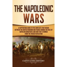 The Napoleonic Wars: A Captivating Guide to the Conflicts That Began Between the United Kingdom and France During the Rule of Napoleon Bona