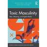 Toxic Masculinity: Men, Meaning, and Digital Media