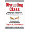 Disrupting Class, Expanded Edition: How Disruptive Innovation Will Change the Way the World Learns
