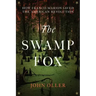 The Swamp Fox: How Francis Marion Saved the American Revolution