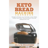 Keto Bread Machine Cookbook: Ketogenic Recipes, Low Carb Keto Loaves, Paleo, Wheat Free, Grain-Free and Gluten- Free Diet Lifestyle, Burn Fat