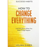 Success Habits: How To Change Everything - Life Only Starts When You Make Things Happen