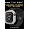 Apple Watch Series 5: The iWatch Beginners & Seniors Tutorial Guide for Exploring WatchOS 6 on all Apple watch series 5, 4, 3 and 2 respectively