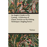 An Angler's Guide to Fly Casting - A Selection of Classic Articles on Fly-Fishing Techniques (Angling Series)