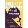 Holding It All Together When You're Hypermobile: Achieve a Better Life Experience with EDS, POTS, and Joint Instability
