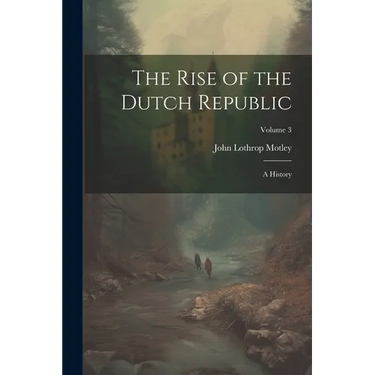 The Rise of the Dutch Republic: A History; Volume 3