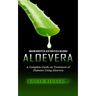 Aloevera: Amazing Benefits of Aloe Vera Plus a Delicious (A Complete Guide on Treatment of Diabetes Using Aloevera)