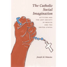 The Catholic Social Imagination: Activism and the Just Society in Mexico and the United States